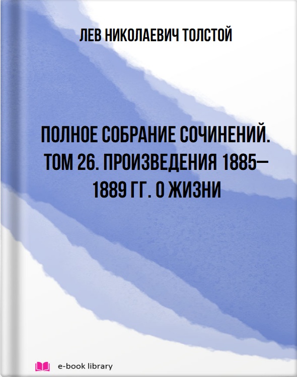 Полное собрание сочинений. Том 26. Произведения 1885–1889 гг. О жизни