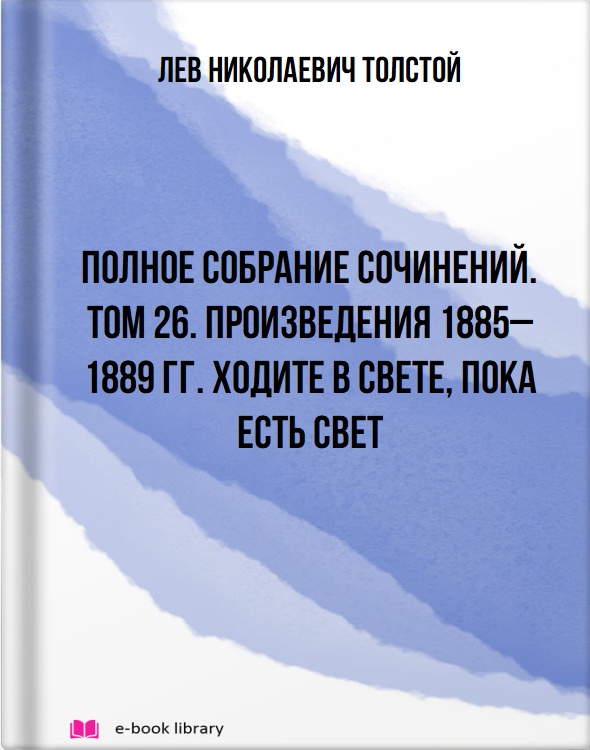 Полное собрание сочинений. Том 26. Произведения 1885–1889 гг. Ходите в свете, пока есть свет